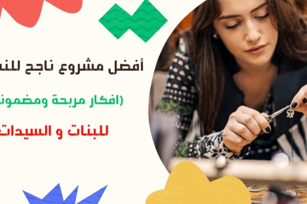 افضل مشروع ناجح للنساء : افكار مشاريع غير مكلفة للنساء 2023