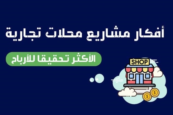 افضل 8 افكار مشاريع محلات تجارية الناجحة لسنة 2023