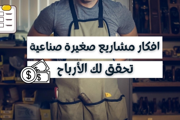 7 افكار مشاريع صناعية صغيرة : مشاريع للجميع بأرباح 100%