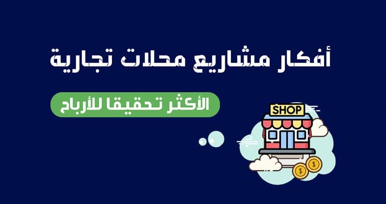 افضل 8 افكار مشاريع محلات تجارية الناجحة لسنة 2023